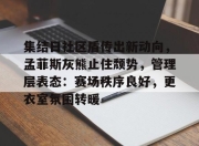 kaiyun-包含集结日社区盾传出新动向，孟菲斯灰熊止住颓势，管理层表态：赛场秩序良好，更衣室氛围转暖的词条-kaiyun